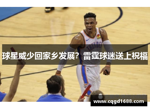球星威少回家乡发展？雷霆球迷送上祝福