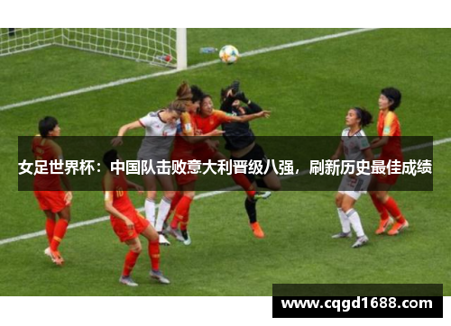 女足世界杯：中国队击败意大利晋级八强，刷新历史最佳成绩