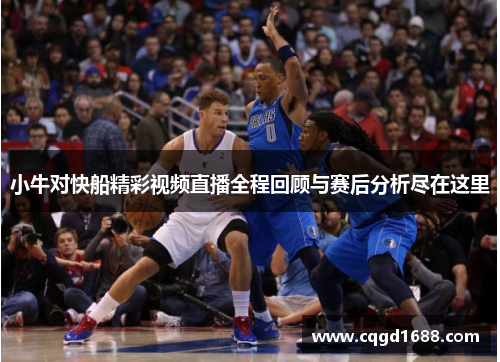 小牛对快船精彩视频直播全程回顾与赛后分析尽在这里