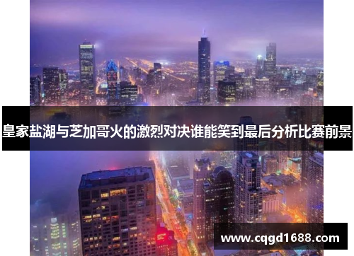 皇家盐湖与芝加哥火的激烈对决谁能笑到最后分析比赛前景