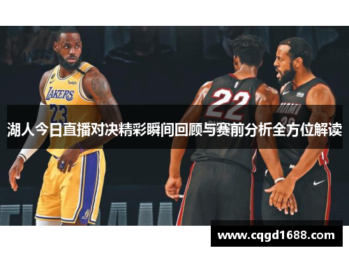 湖人今日直播对决精彩瞬间回顾与赛前分析全方位解读