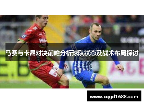 马赛与卡昂对决前瞻分析球队状态及战术布局探讨