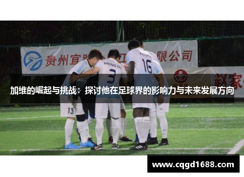 加维的崛起与挑战：探讨他在足球界的影响力与未来发展方向